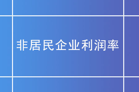 非居民企業(yè)利潤率在核定征收下如何確定？