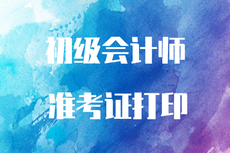 2020年初級會計準考證打印時間什么時候公布？