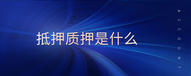 抵押質(zhì)押是什么 抵押質(zhì)押是什么