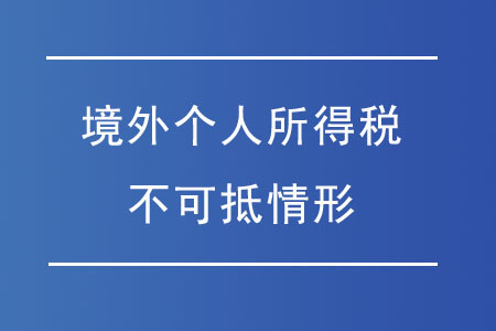 哪些情況的境外個人所得稅不可抵免？