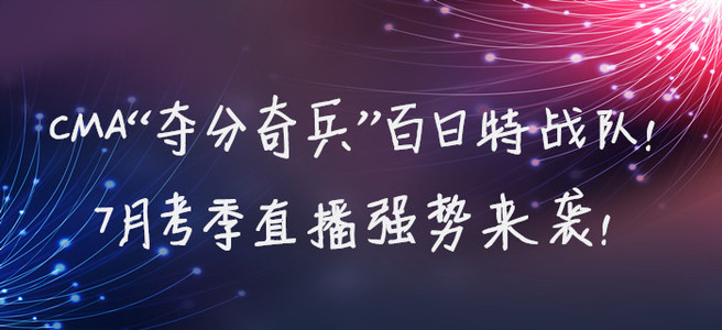 CMA“奪分奇兵”百日特戰(zhàn)隊(duì)！7月考季直播強(qiáng)勢(shì)來(lái)襲！