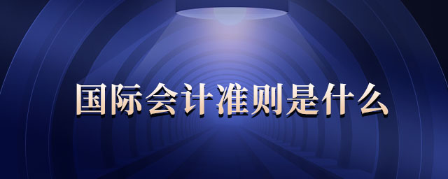 國際會計(jì)準(zhǔn)則是什么 國際會計(jì)準(zhǔn)則是什么
