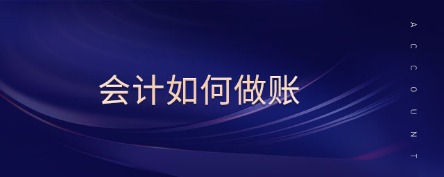 會(huì)計(jì)如何做賬 會(huì)計(jì)如何做賬