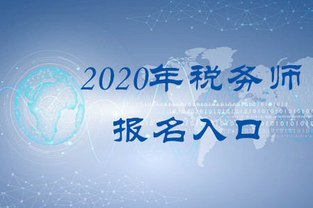 2020年稅務(wù)師報(bào)名入口叫什么？何時(shí)開通？
