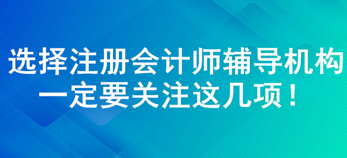 注冊會計師輔導(dǎo)機構(gòu)如何選擇！了解這幾點一定錯誤不了！