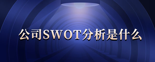 公司swot分析是什么 公司swot分析是什么