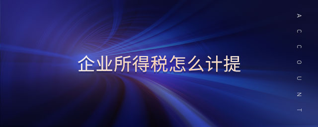 企業(yè)所得稅怎么計提 企業(yè)所得稅怎么計提