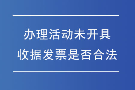 辦理活動未開具收據發(fā)票是否合法？
