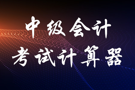 2020年中級會計職稱考試計算器能用嗎？