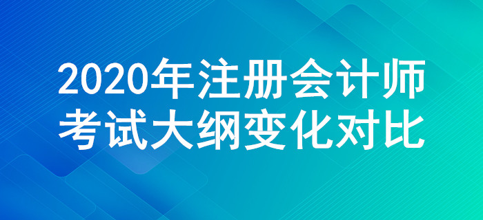 2020年注冊(cè)會(huì)計(jì)師考試大綱變化對(duì)比，一定要關(guān)注這些調(diào)整！