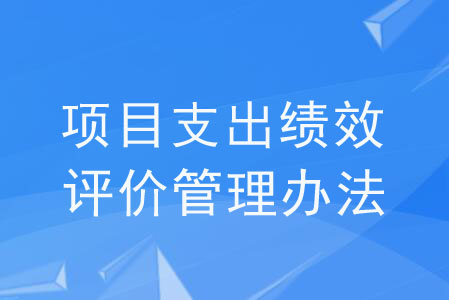 《項目支出績效評價管理辦法》解讀 《項目支出績效評價管理辦法》解讀
