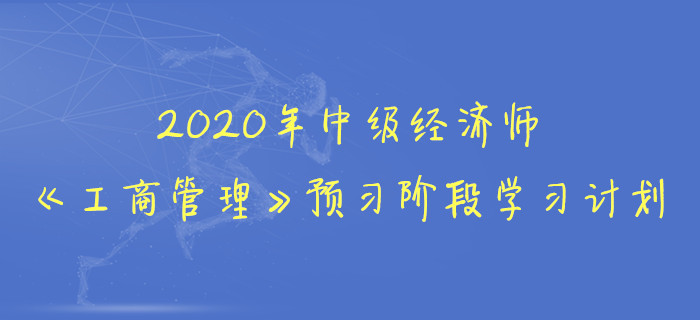 2020年中級(jí)經(jīng)濟(jì)師《工商管理》預(yù)習(xí)階段學(xué)習(xí)計(jì)劃 2020年中級(jí)經(jīng)濟(jì)師《工商管理》預(yù)習(xí)階段學(xué)習(xí)計(jì)劃