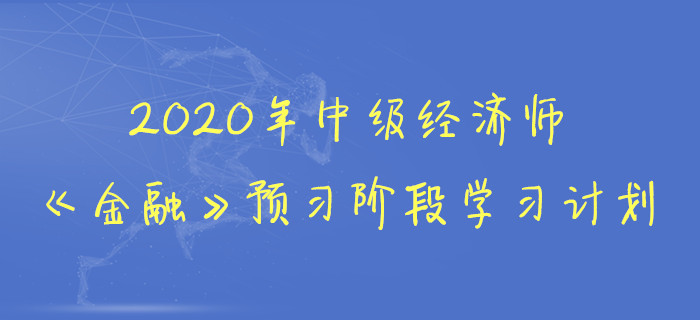 2020年中級經(jīng)濟師《金融》預習階段學習計劃 2020年中級經(jīng)濟師《金融》預習階段學習計劃