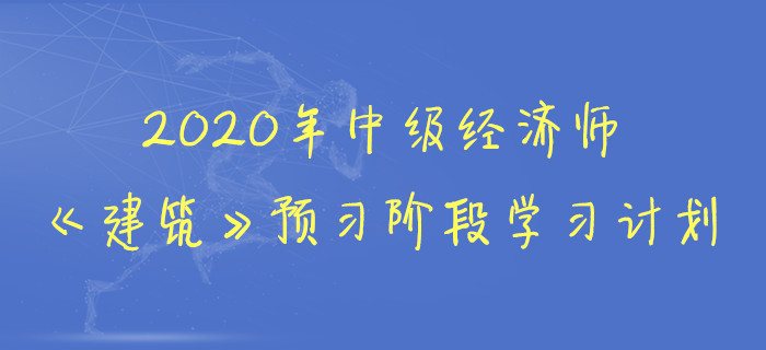 2020年中級經(jīng)濟(jì)師《建筑》預(yù)習(xí)階段學(xué)習(xí)計劃 2020年中級經(jīng)濟(jì)師《建筑》預(yù)習(xí)階段學(xué)習(xí)計劃