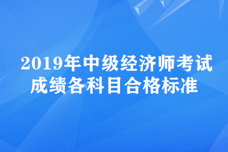 2019年中級(jí)經(jīng)濟(jì)師考試成績(jī)各科目合格標(biāo)準(zhǔn) 2019年中級(jí)經(jīng)濟(jì)師考試成績(jī)各科目合格標(biāo)準(zhǔn)