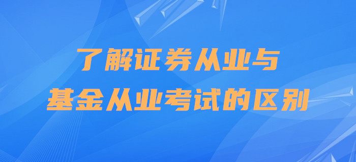 了解證券從業(yè)與基金從業(yè)考試的區(qū)別