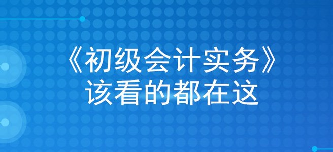 掐指一算，看完這篇文章，初級(jí)會(huì)計(jì)實(shí)務(wù)穩(wěn)過(guò)！