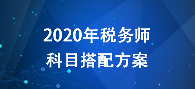 2020年稅務(wù)師考試如何報(bào)考？多種科目搭配方案搶先了解