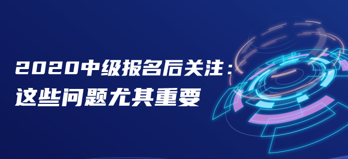 報名后速看！2020年中級會計報名后這些問題首要關(guān)注！