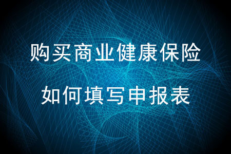 購買商業(yè)健康保險如何填寫申報表？