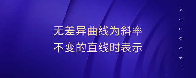 無差異曲線為斜率不變的直線時(shí)表示