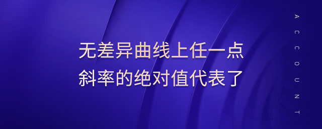 無差異曲線上任一點斜率的絕對值代表了