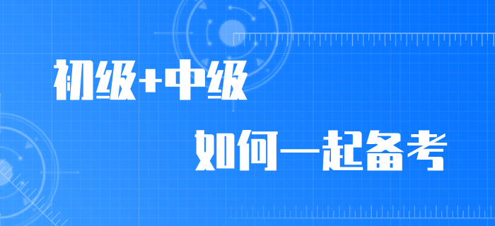 2020年初級(jí)會(huì)計(jì)職稱考試推遲，初級(jí)/中級(jí)如何同時(shí)備考？