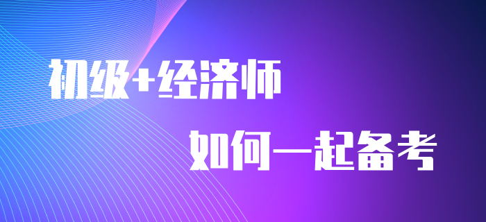 一備兩考：初級會計師+中級經(jīng)濟師