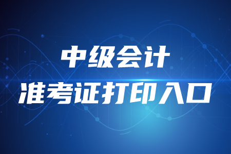 官方公布！2020年中級會計師準(zhǔn)考證打印入口開通時間？