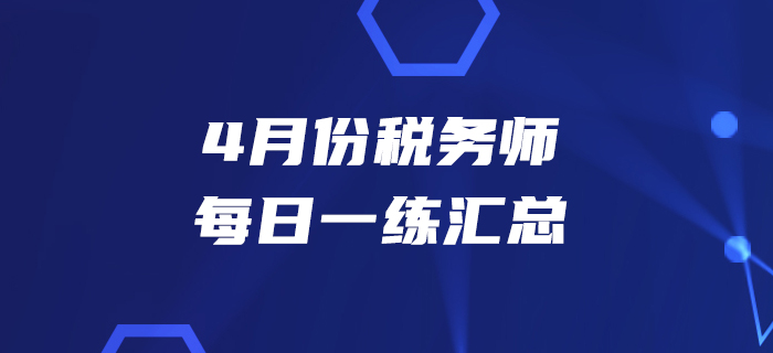 2020年4月份稅務(wù)師每日一練匯總 2020年4月份稅務(wù)師每日一練匯總