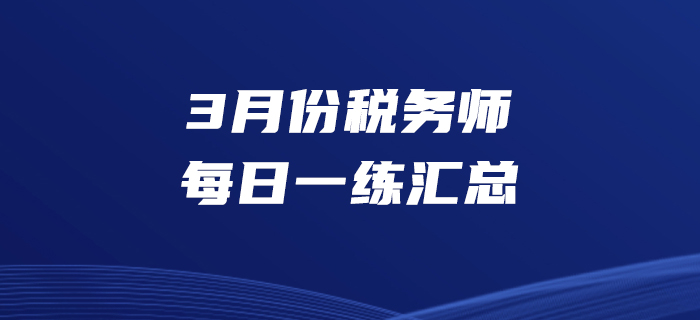 2020年3月份稅務(wù)師每日一練匯總3.31 2020年3月份稅務(wù)師每日一練匯總3.31