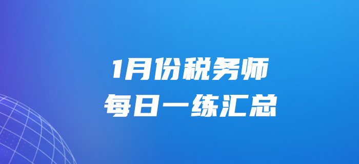 2020年1月份稅務(wù)師每日一練匯總1.31 2020年1月份稅務(wù)師每日一練匯總1.31