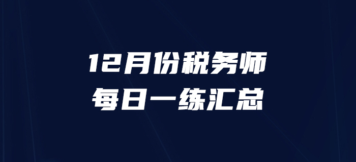 2019年12月份稅務師每日一練匯總12.31 2019年12月份稅務師每日一練匯總12.31