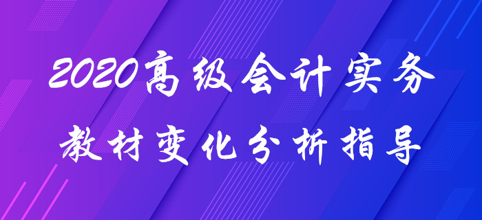 2020年《高級(jí)會(huì)計(jì)實(shí)務(wù)》教材變化分析！趙章文老師帶你揭秘要點(diǎn)！