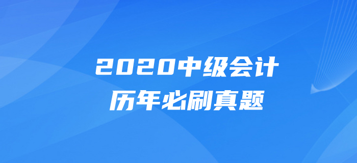 2020年中級(jí)會(huì)計(jì)考試題目有哪些？必做真題速速刷練起來！