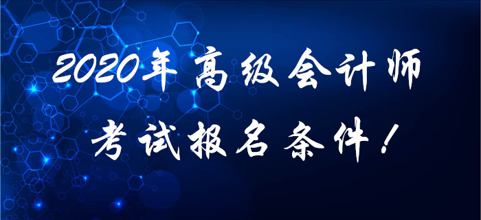 2020年高級(jí)會(huì)計(jì)師考試報(bào)名條件！