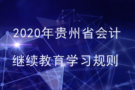2020年貴州省會計繼續(xù)教育學(xué)習(xí)規(guī)則