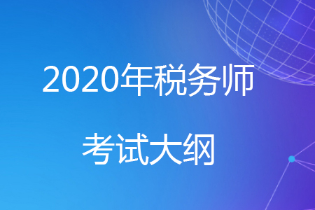 2020年稅務(wù)師考試大綱已經(jīng)公布，快來(lái)了解一下吧！