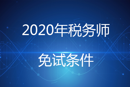 2020年稅務(wù)師免試條件有哪些？