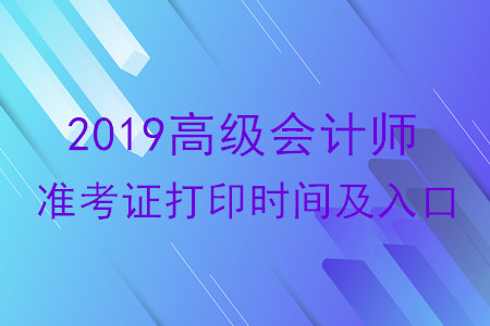 2019年高級會計師準考證打印時間及入口各地區(qū)匯總