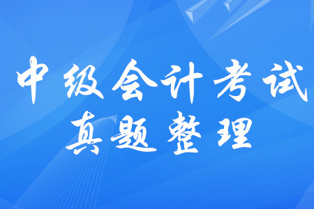 中級(jí)會(huì)計(jì)師考試歷年真題梳理！中級(jí)會(huì)計(jì)考試真題有規(guī)律嗎？