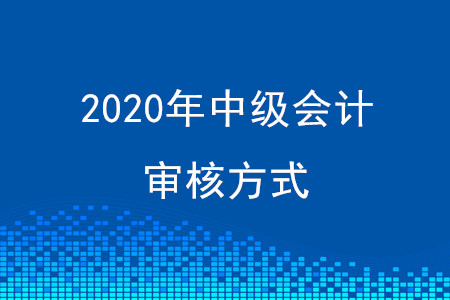 2020年貴州中級(jí)會(huì)計(jì)資格審核方式公布了嗎？