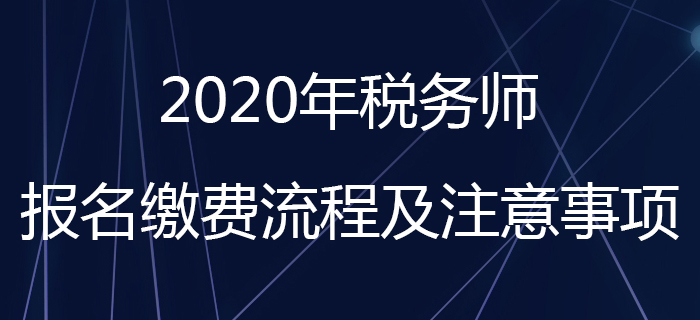 考生請(qǐng)注意！2020年稅務(wù)師報(bào)名繳費(fèi)流程及注意事項(xiàng)看這里！