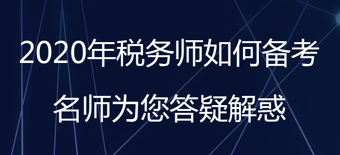 2020年稅務(wù)師如何備考？名師為您答疑解惑！