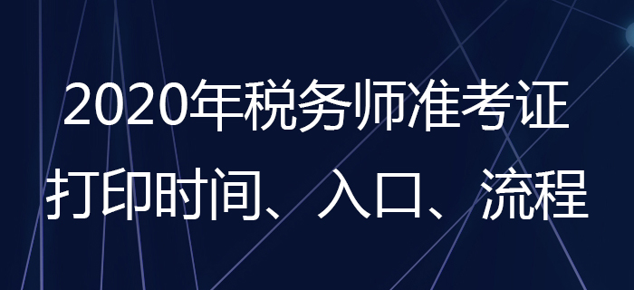 2020年稅務(wù)師準(zhǔn)考證怎么打??？稅務(wù)師準(zhǔn)考證打印時間是哪天？