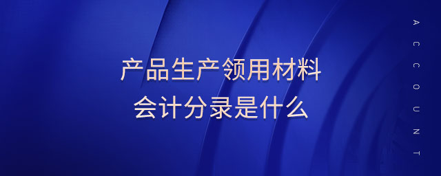 產(chǎn)品生產(chǎn)領(lǐng)用材料會計分錄是什么