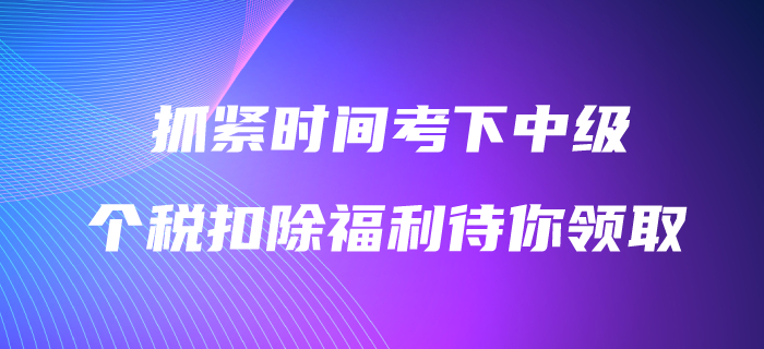 抓緊時間考下中級會計職稱，3600元個稅扣除福利待你領(lǐng)?。? suffix=