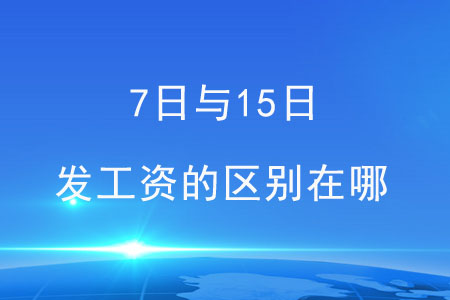7日與15日，這兩天發(fā)工資的區(qū)別在哪？