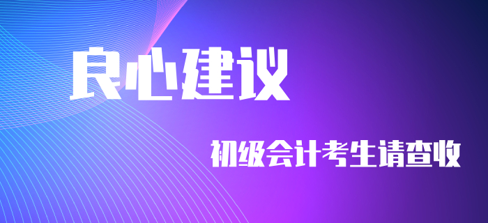 良心建議！初級(jí)會(huì)計(jì)考生不看要后悔！