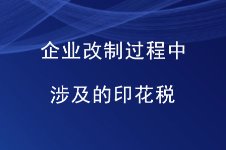 企業(yè)改制過程中涉及的印花稅是如何規(guī)定的？